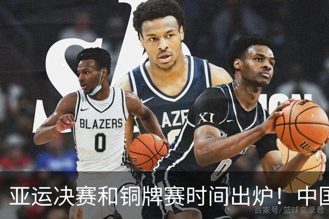 亚运决赛和铜牌赛时间出炉！中国男篮再遇老对手，20日CCTV5直播