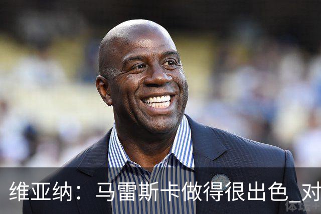 维亚纳：马雷斯卡做得很出色 对这套阵容未来几年竞争力充满信心